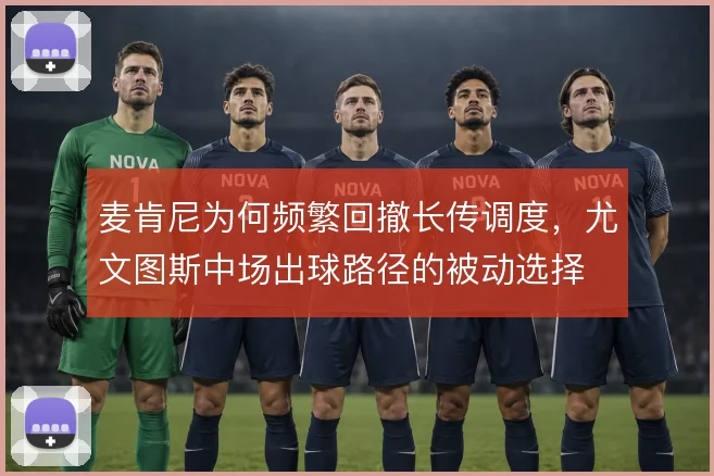 麦肯尼为何频繁回撤长传调度,尤文图斯中场出球路径的被动选择