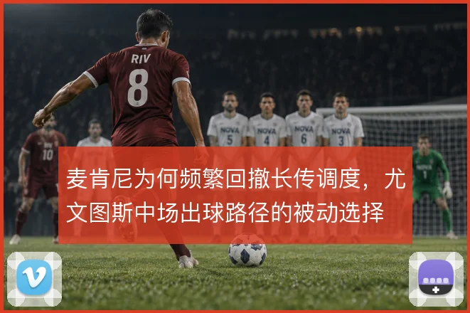 麦肯尼为何频繁回撤长传调度,尤文图斯中场出球路径的被动选择