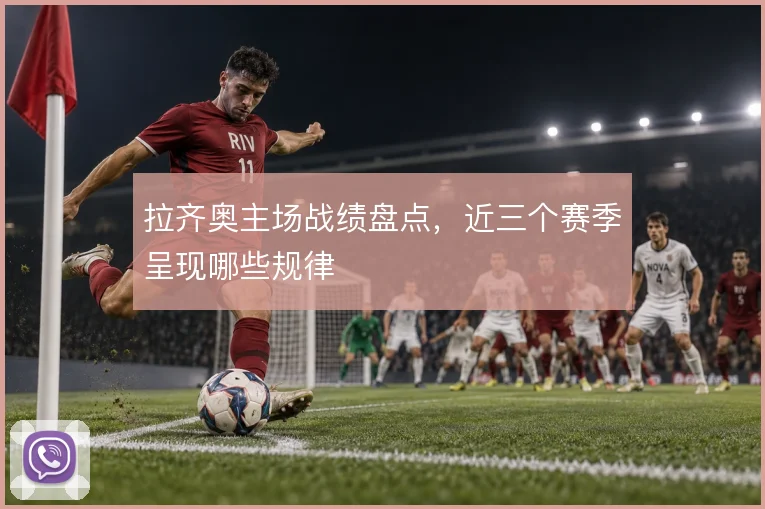 拉齐奥主场战绩盘点，近三个赛季呈现哪些规律