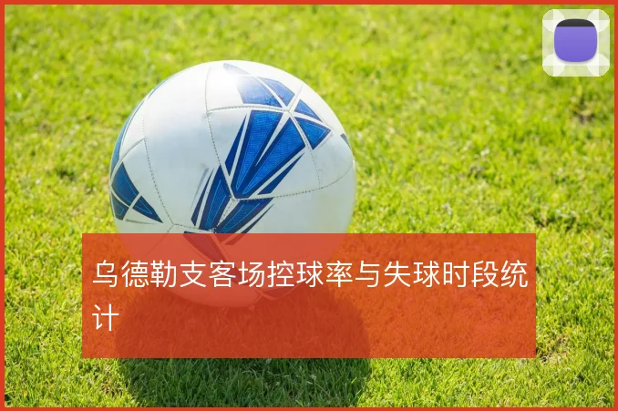 乌德勒支客场控球率与失球时段统计