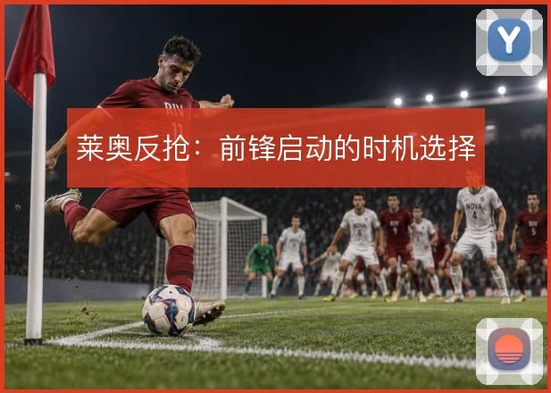 莱奥反抢:前锋启动的时机选择