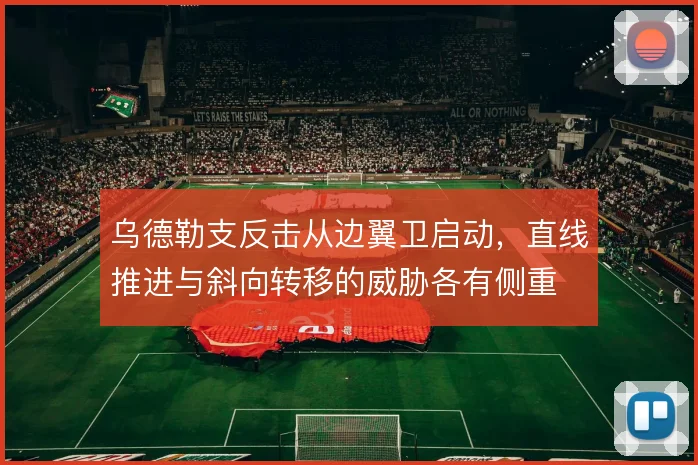 乌德勒支反击从边翼卫启动，直线推进与斜向转移的威胁各有侧重