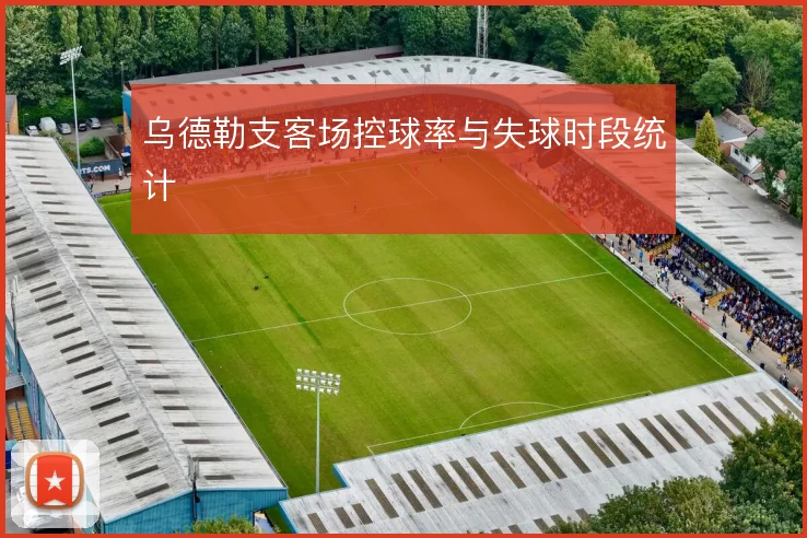 乌德勒支客场控球率与失球时段统计