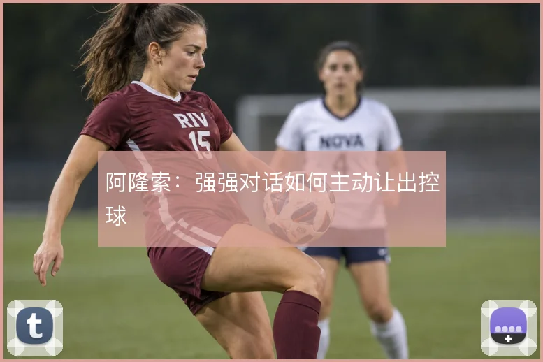 阿隆索:强强对话如何主动让出控球